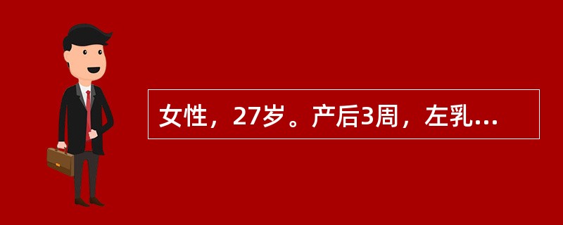 女性，27岁。产后3周，左乳房胀痛，伴发热。查左乳房内上象限压痛，有波动感。乳腺