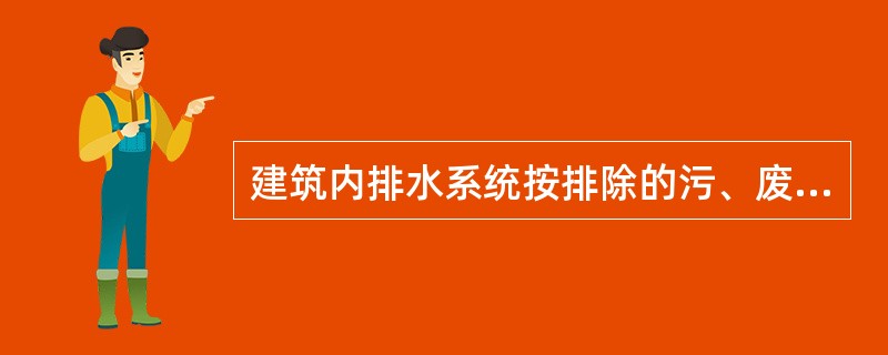 建筑内排水系统按排除的污、废水种类不同，可分为以下三类，即（）、工业废水排水系统