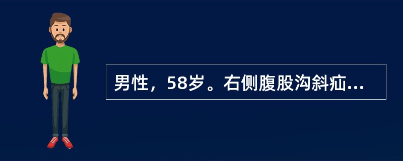 男性，58岁。右侧腹股沟斜疝3年。今晨便后疝内容物更加突出，不能还纳，局部剧痛伴