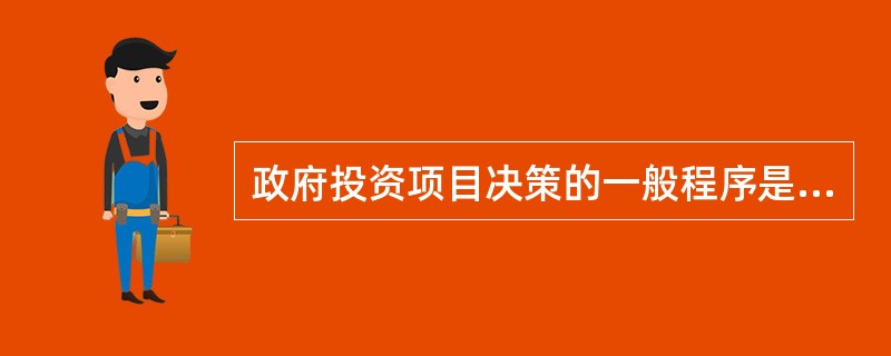 政府投资项目决策的一般程序是（）。