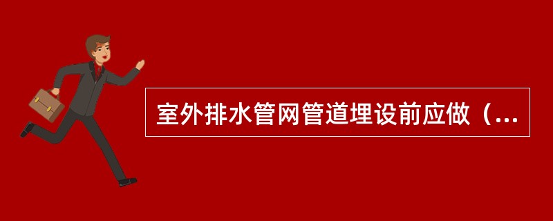 室外排水管网管道埋设前应做（）。