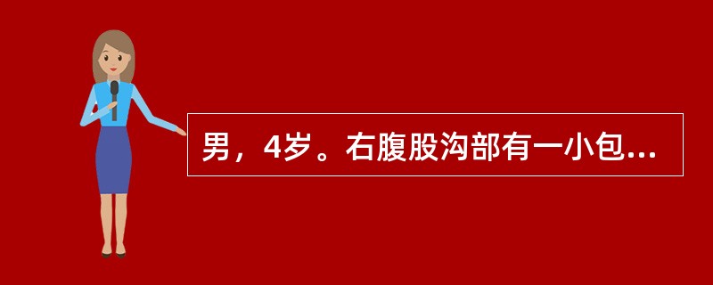 男，4岁。右腹股沟部有一小包块1年余，平时平卧后可缩小，此时平卧后包块不缩小且有