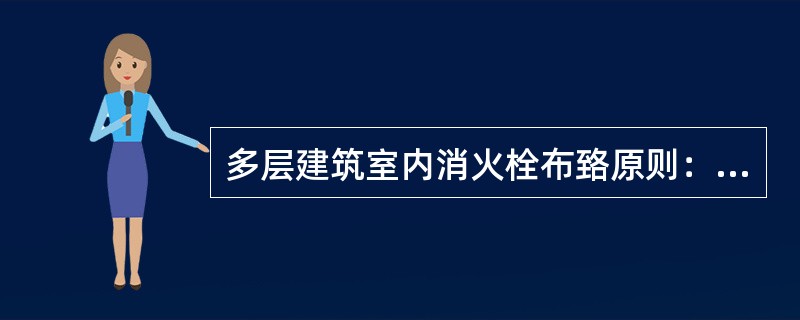 多层建筑室内消火栓布臵原则：消防射流达到室内任何部位，即不出现消防死角；相邻消火