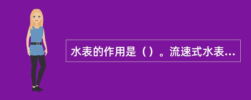 水表的作用是（）。流速式水表的工作原理是管径一定时，流速与流量成正比，并利用水流