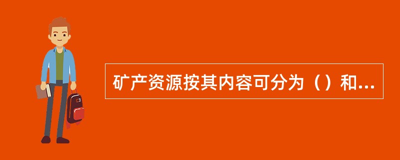矿产资源按其内容可分为（）和（）。