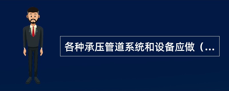 各种承压管道系统和设备应做（）。