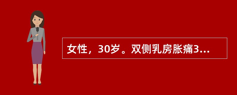 女性，30岁。双侧乳房胀痛3年，月经前出现乳房胀痛，经后自行消退。查体：双侧乳房