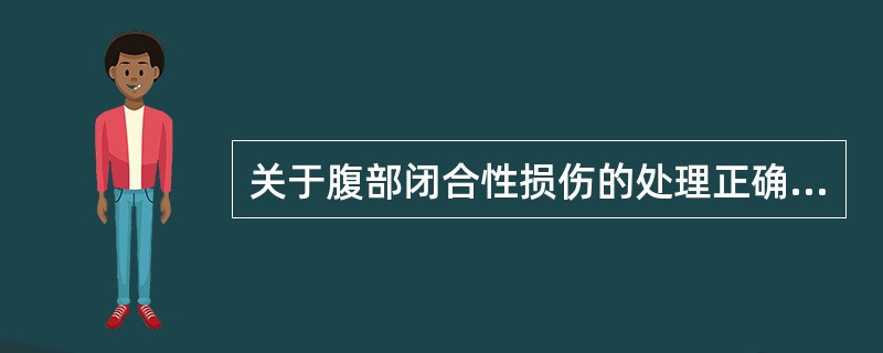 关于腹部闭合性损伤的处理正确的是（）。