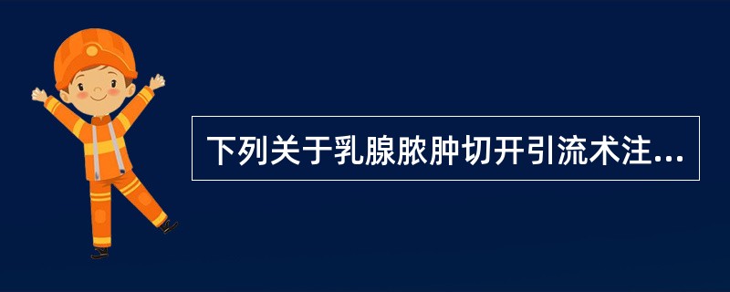 下列关于乳腺脓肿切开引流术注意事项的叙述中，错误的是（）。