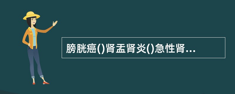 膀胱癌()肾盂肾炎()急性肾炎综合征()肾病综合征()慢性肾炎综合征()