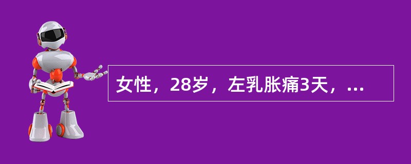 女性，28岁，左乳胀痛3天，可触及4cm×4cm肿块，体温38℃诊断为急性乳腺炎