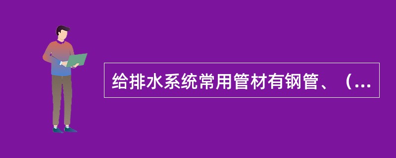 给排水系统常用管材有钢管、（）、铜管、塑料管和铝塑、钢塑复合管。