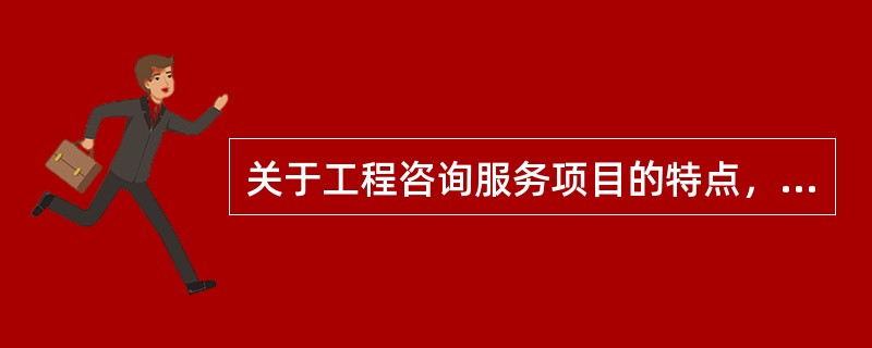 关于工程咨询服务项目的特点，下列表述中不正确的是（）。