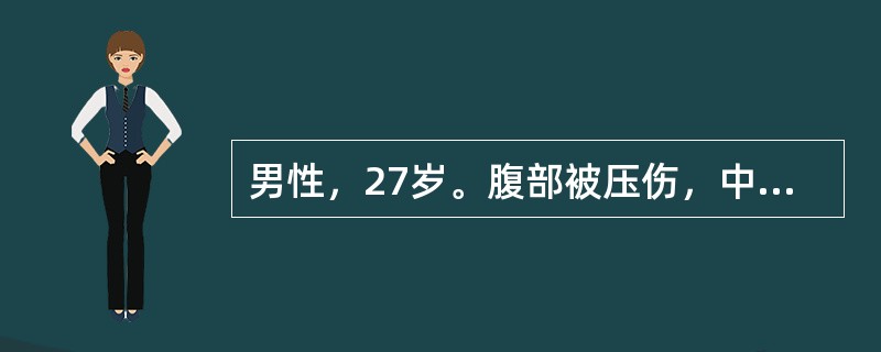 男性，27岁。腹部被压伤，中腹部剧痛伴呕吐3小时。血压120/86mmHg，体温