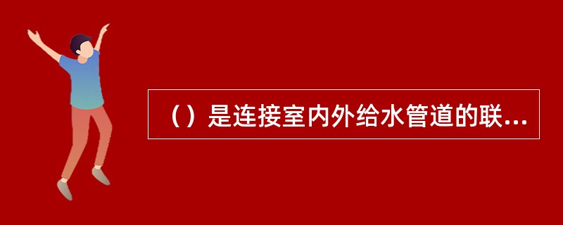 （）是连接室内外给水管道的联络管，其穿越建筑物承重墙或基础时应（）。