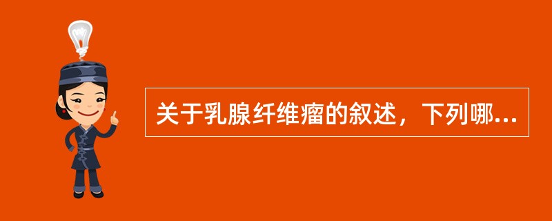 关于乳腺纤维瘤的叙述，下列哪项是错误的（）。