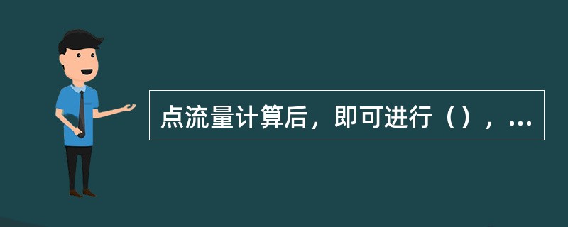 点流量计算后，即可进行（），用以初步确定管网各管段的流量，据此可以确定管径和进行