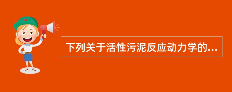 下列关于活性污泥反应动力学的叙述中，哪几项正确？（）