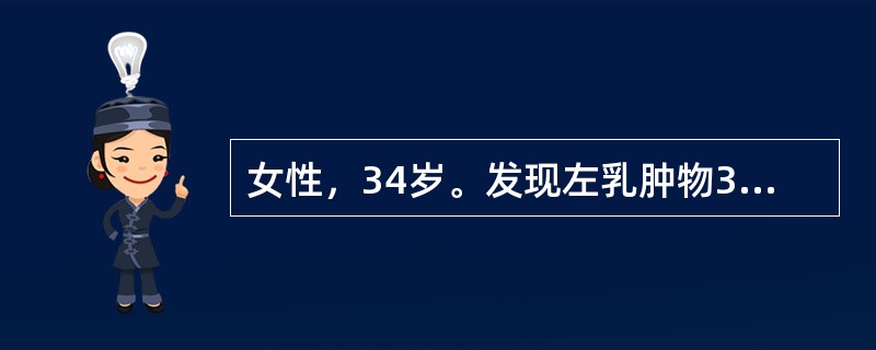 女性，34岁。发现左乳肿物3个月，近期增大明显。检查左乳外上象限可及3cm×3c