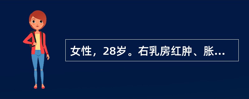 女性，28岁。右乳房红肿、胀痛10天，可触及4cm×3cm肿块，体温38.0℃。