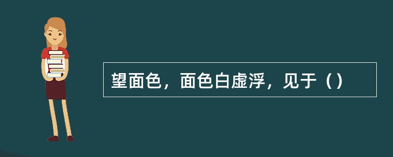 望面色，面色白虚浮，见于（）