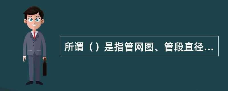 所谓（）是指管网图、管段直径、管长、阻力系数、节点流量和地面标高等。