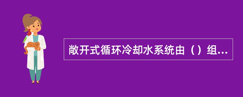 敞开式循环冷却水系统由（）组成。