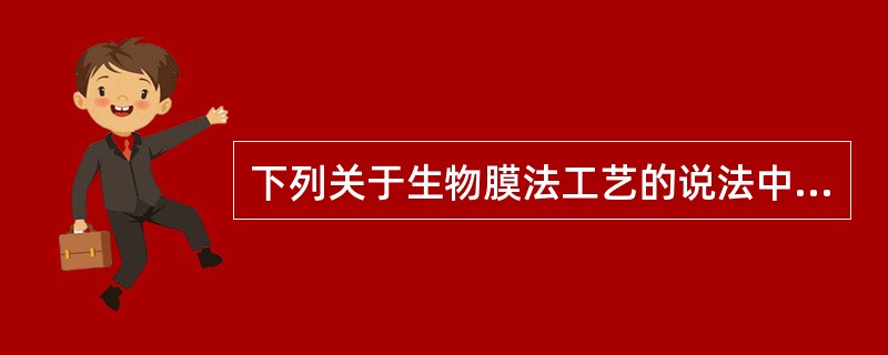 下列关于生物膜法工艺的说法中，哪项错误？（）