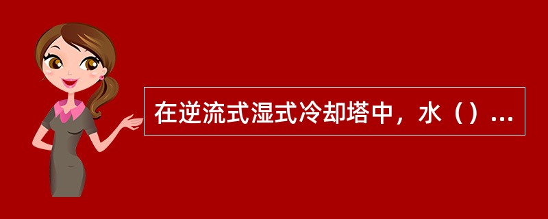 在逆流式湿式冷却塔中，水（）流动，空气（）流动。