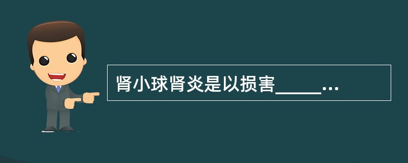 肾小球肾炎是以损害_____为主的_____疾病。