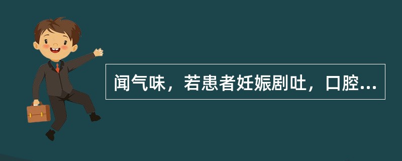 闻气味，若患者妊娠剧吐，口腔有烂苹果味多为（）