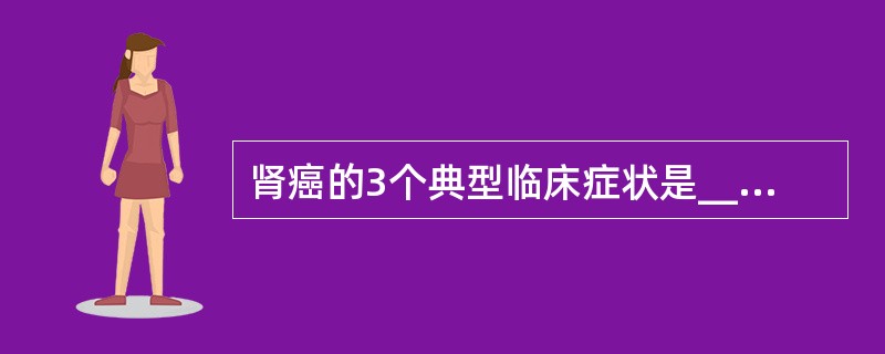 肾癌的3个典型临床症状是________、_________和_______。