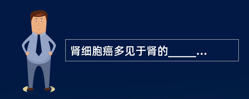 肾细胞癌多见于肾的_______部位，尤以_______部位更多见。