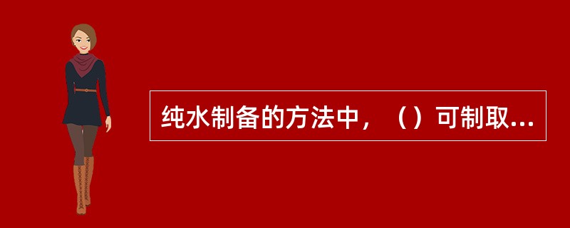 纯水制备的方法中，（）可制取高纯度去离子水。