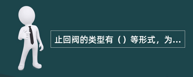 止回阀的类型有（）等形式，为减轻水锤对管道和设备的损害，应考虑选择具有防止水锤作