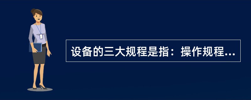 设备的三大规程是指：操作规程、维护规程和检修规程。