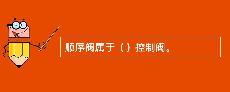 顺序阀属于（）控制阀。