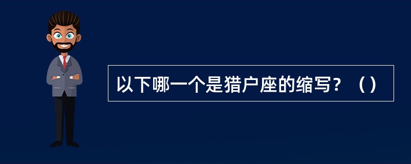 以下哪一个是猎户座的缩写？（）