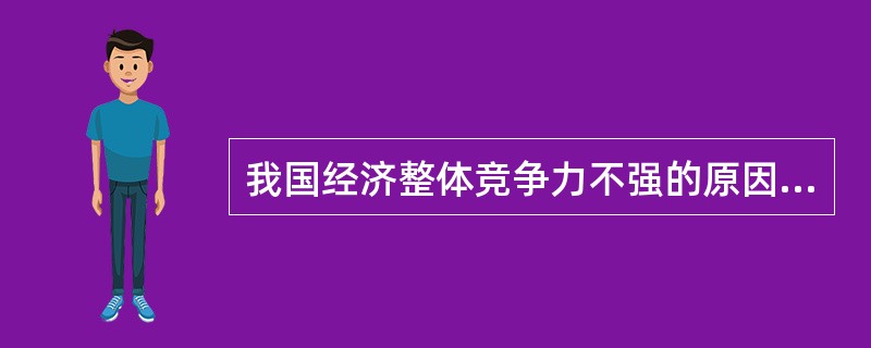 我国经济整体竞争力不强的原因是（）。