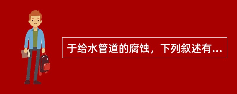 于给水管道的腐蚀，下列叙述有误的一项是（）。