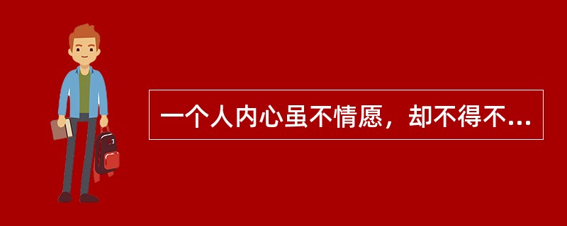 一个人内心虽不情愿，却不得不按别人的要求去做，这种心理现象称为？