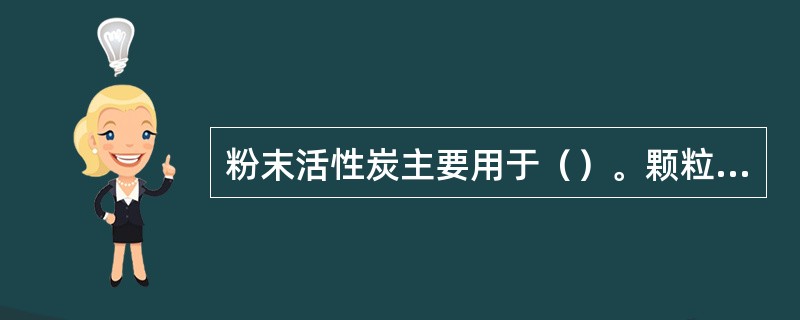 粉末活性炭主要用于（）。颗粒活性炭主要用于（）。