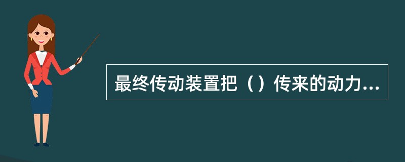 最终传动装置把（）传来的动力传给链轮，带动行走机构。