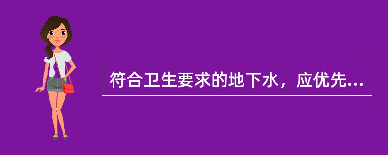 符合卫生要求的地下水，应优先作为（）。