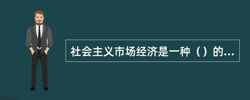 社会主义市场经济是一种（）的市场经济。