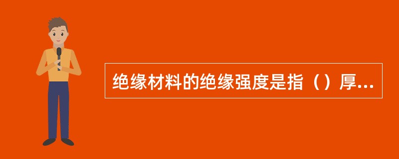 绝缘材料的绝缘强度是指（）厚绝缘材料所能承受的电压千伏值。