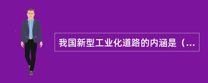 我国新型工业化道路的内涵是（）。