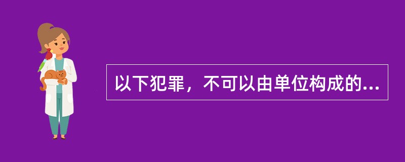 以下犯罪，不可以由单位构成的是（）。