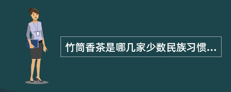 竹筒香茶是哪几家少数民族习惯的饮茶方式（）