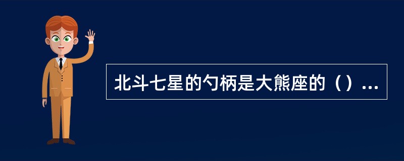 北斗七星的勺柄是大熊座的（）部分。